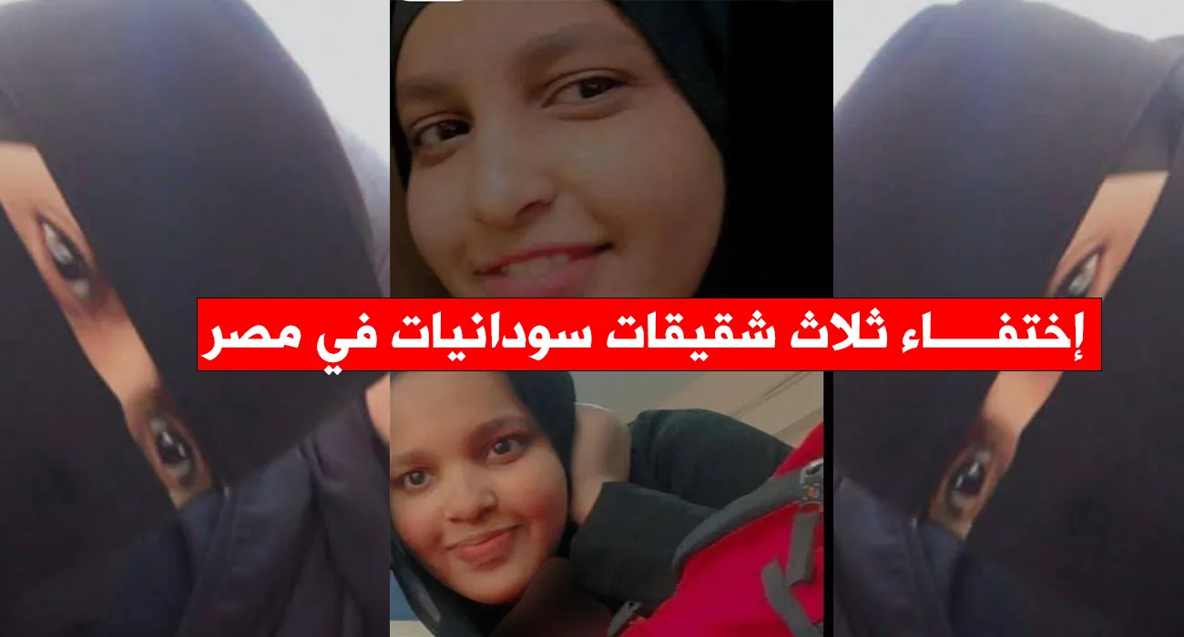 اختفاء ثلاث شقيقات سودانيات في القاهرة.. مناشدة عاجلة للبحث عنهن اختفاء ثلاث شقيقات