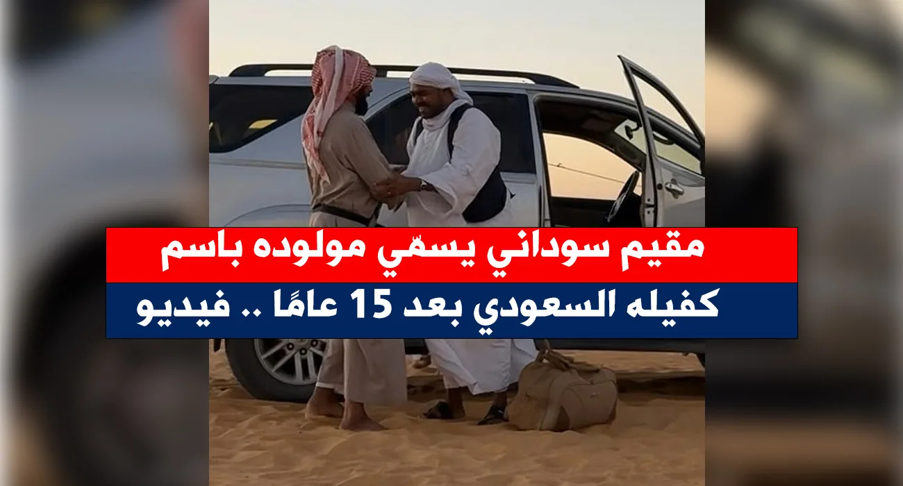 مقيم سوداني يسمّي مولوده باسم كفيله السعودي بعد 15 عامًا .. فيديو سوداني يسمي