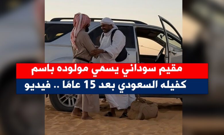 مقيم سوداني يسمّي مولوده باسم كفيله السعودي بعد 15 عامًا .. فيديو سوداني يسمي - مقيم سوداني يسمّي مولوده باسم كفيله السعودي بعد 15 عامًا .. فيديو