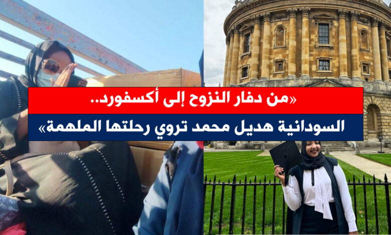 من دفار النزوح إلى أكسفورد.. السودانية هديل محمد تروي رحلتها الملهمة هديل محمد - من دفار النزوح إلى أكسفورد.. السودانية هديل محمد تروي رحلتها الملهمة